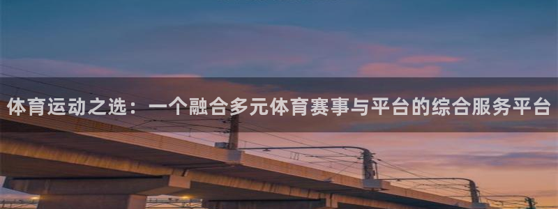 体育运动之选：一个融合多元体育赛事与平台的综合服务平台