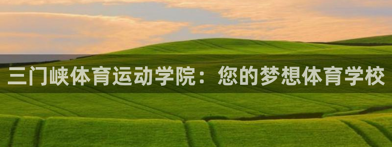 三门峡体育运动学院：您的梦想体育学校