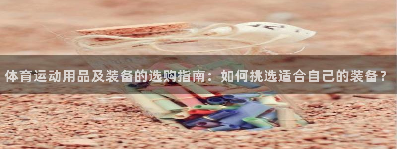 体育运动用品及装备的选购指南：如何挑选适合自己的装备？