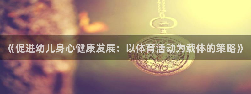 《促进幼儿身心健康发展：以体育活动为载体的策略》