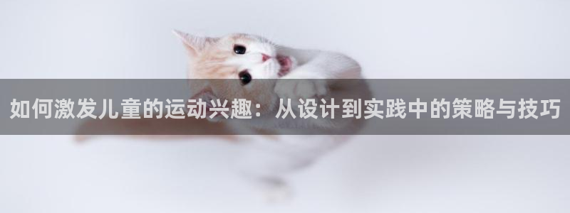 如何激发儿童的运动兴趣：从设计到实践中的策略与技巧
